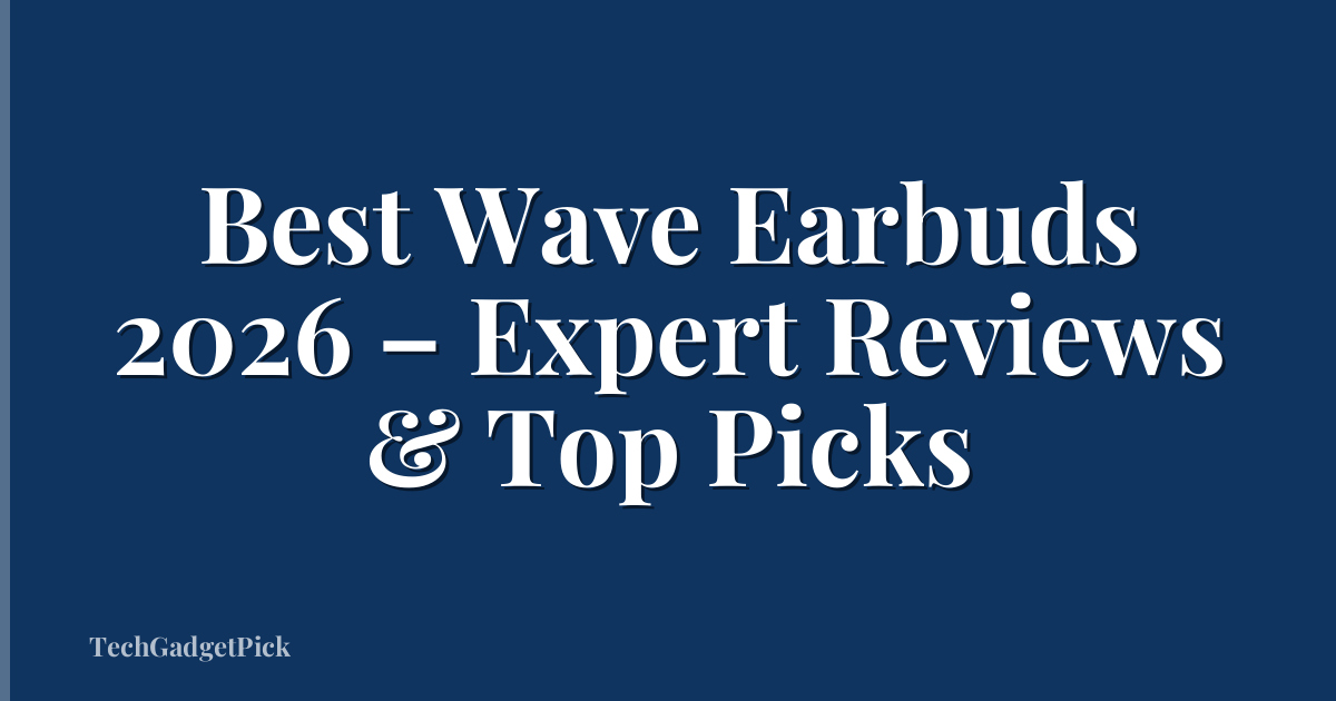 Best Wave Earbuds 2026 – Expert Reviews & Top Picks