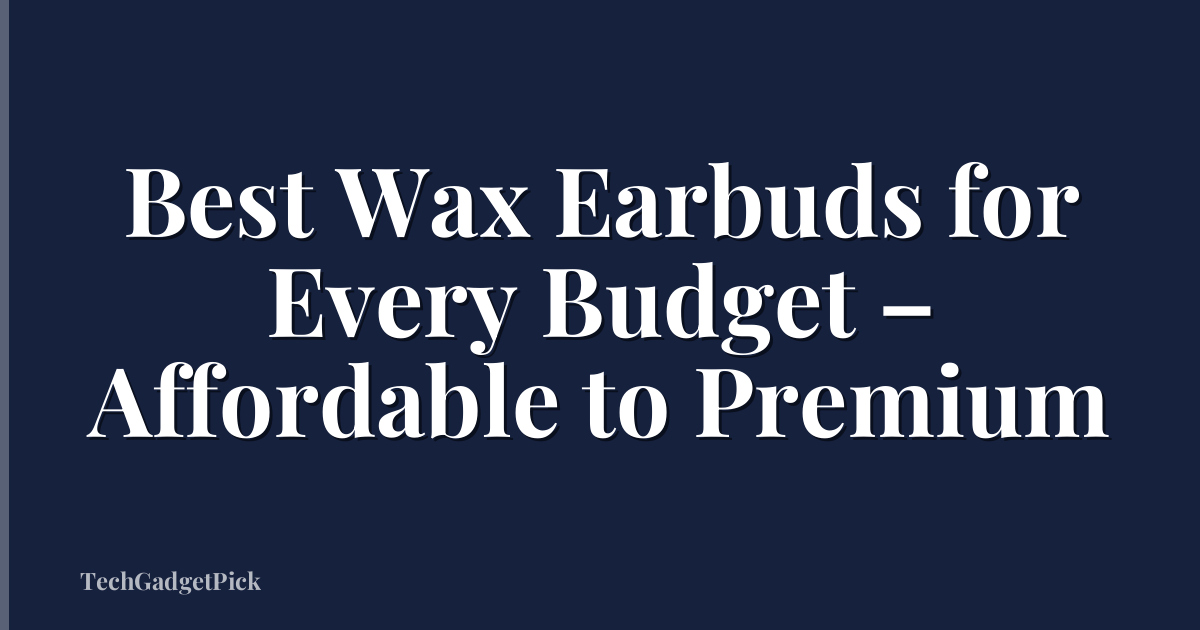 Best Wax Earbuds for Every Budget – Affordable to Premium