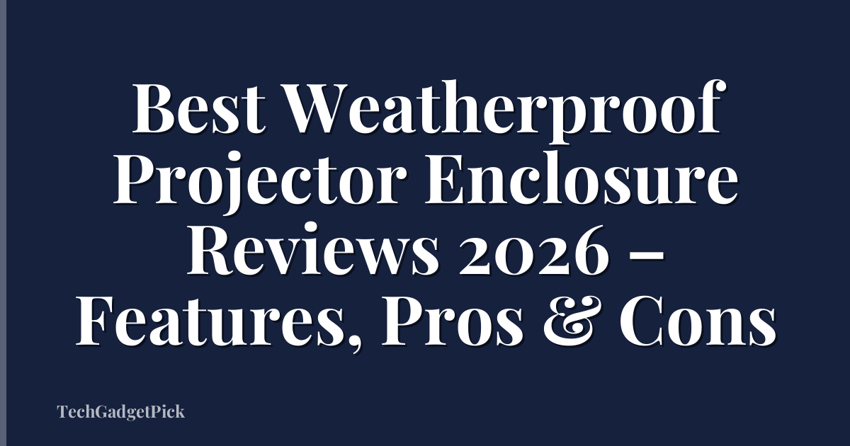 Best Weatherproof Projector Enclosure Reviews 2026 – Features, Pros & Cons