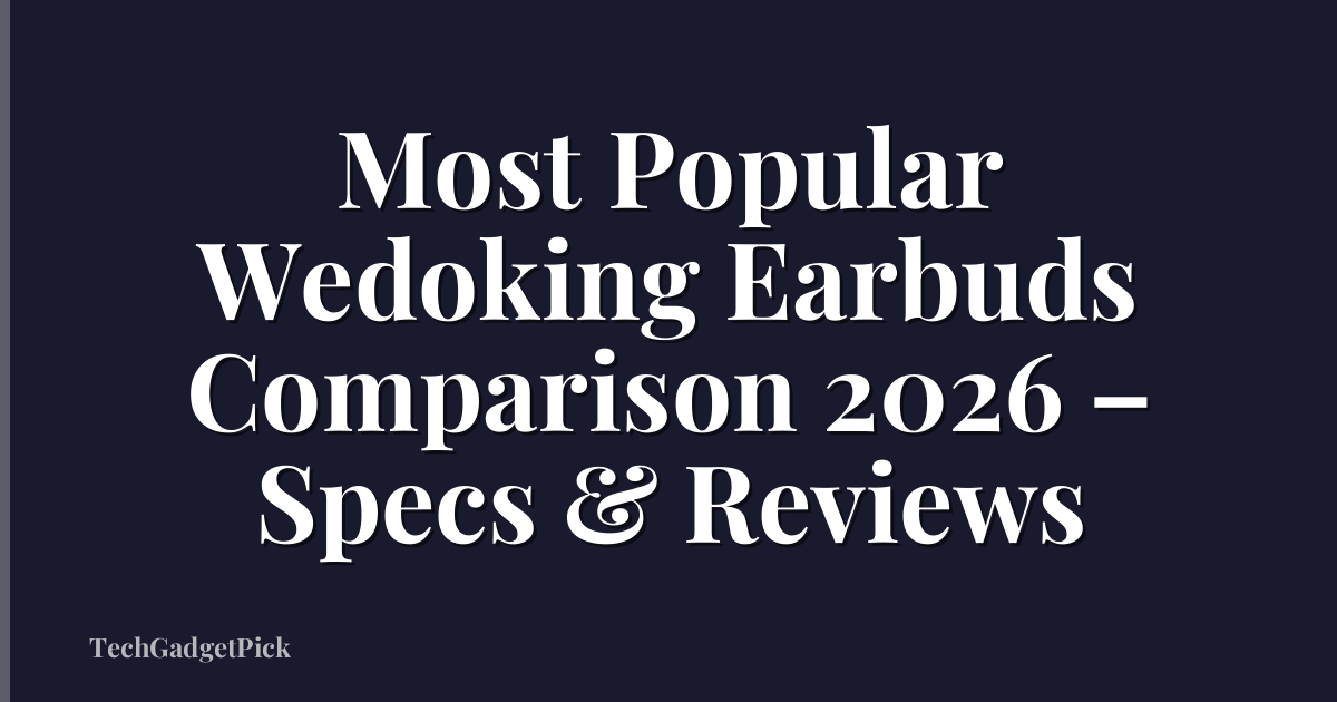Most Popular Wedoking Earbuds Comparison 2026 – Specs & Reviews