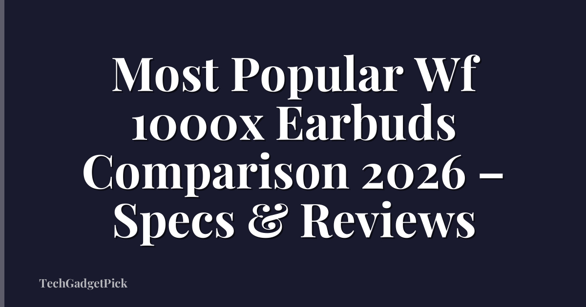 Most Popular Wf 1000x Earbuds Comparison 2026 – Specs & Reviews