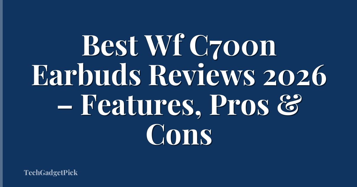 Best Wf C700n Earbuds Reviews 2026 – Features, Pros & Cons