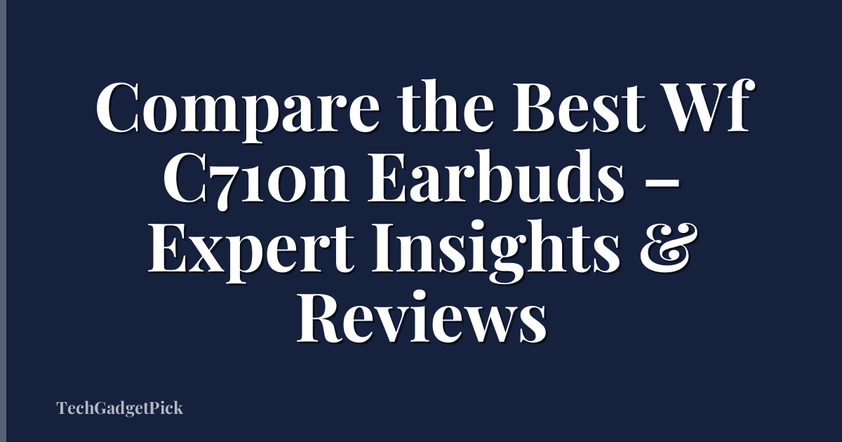 Compare the Best Wf C710n Earbuds – Expert Insights & Reviews