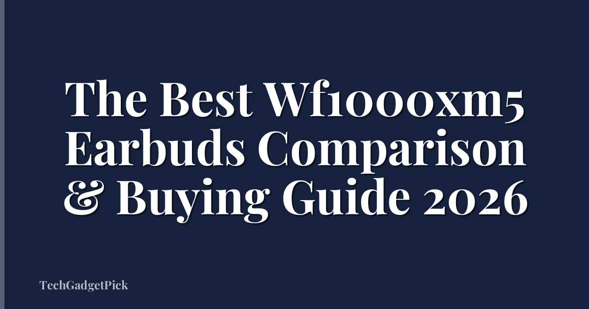 The Best Wf1000xm5 Earbuds Comparison & Buying Guide 2026