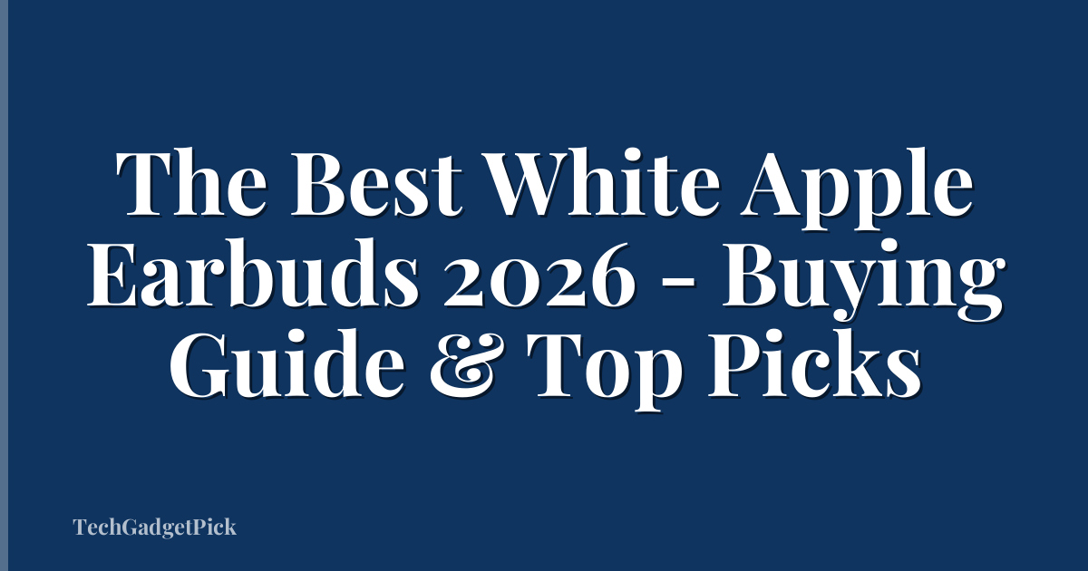 The Best White Apple Earbuds 2026 - Buying Guide & Top Picks