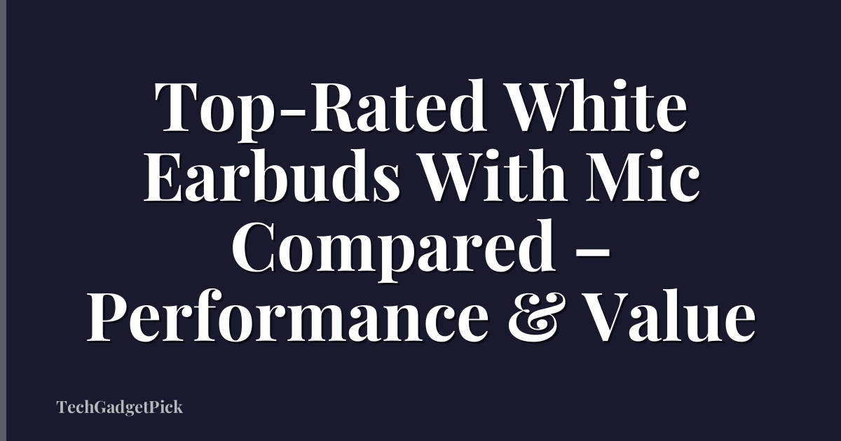Top-Rated White Earbuds With Mic Compared – Performance & Value