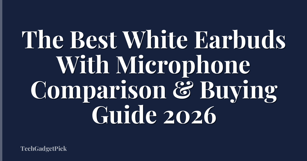 The Best White Earbuds With Microphone Comparison & Buying Guide 2026