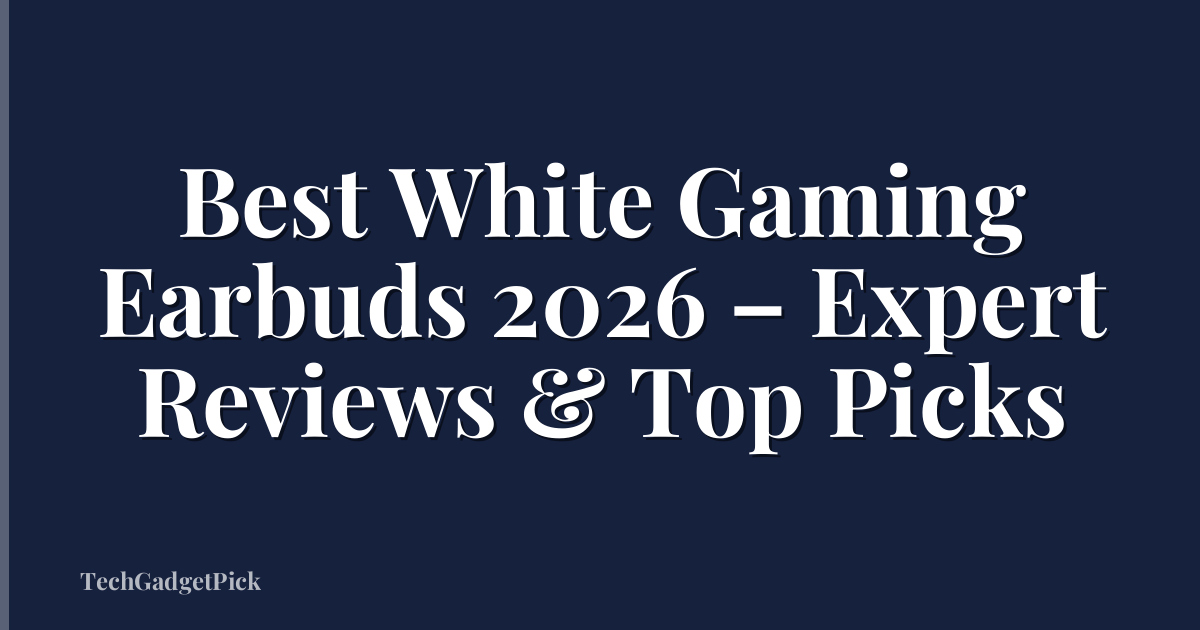 Best White Gaming Earbuds 2026 – Expert Reviews & Top Picks