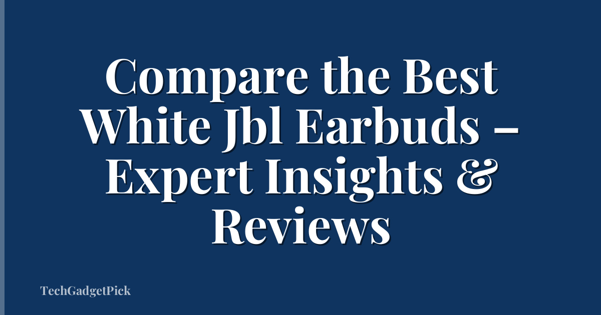 Compare the Best White Jbl Earbuds – Expert Insights & Reviews