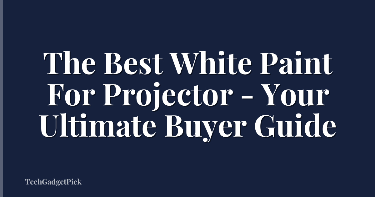 The Best White Paint For Projector - Your Ultimate Buyer Guide