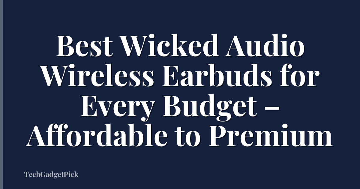 Best Wicked Audio Wireless Earbuds for Every Budget – Affordable to Premium