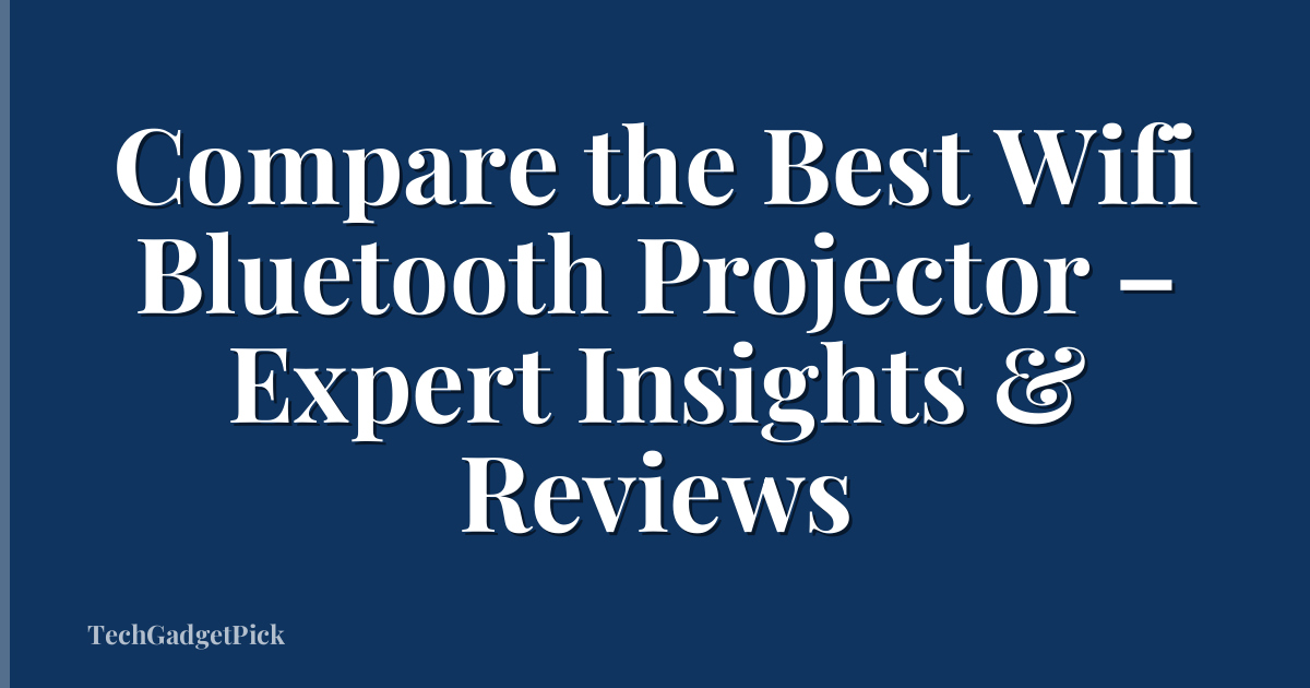 Compare the Best Wifi Bluetooth Projector – Expert Insights & Reviews