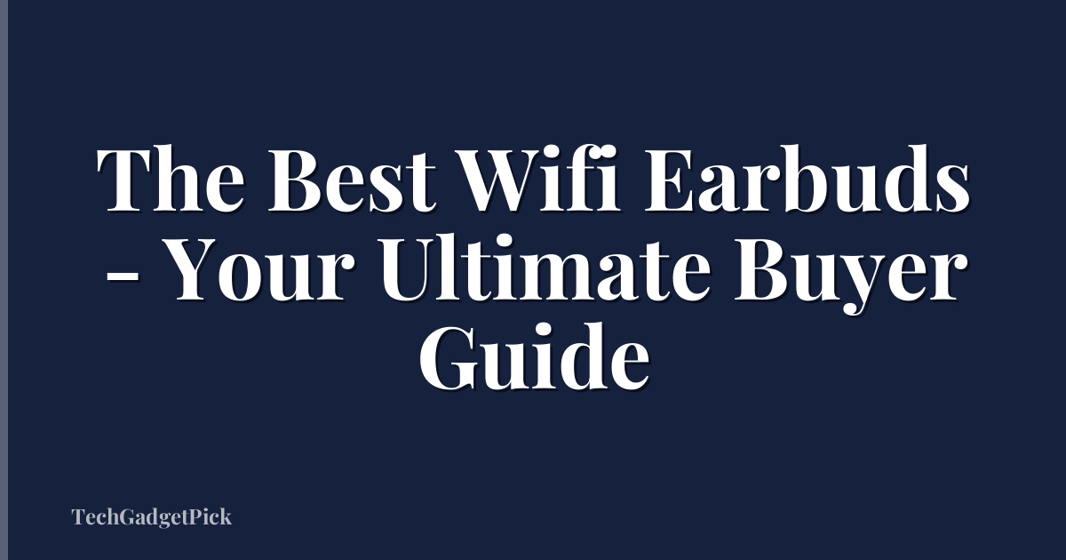 The Best Wifi Earbuds - Your Ultimate Buyer Guide