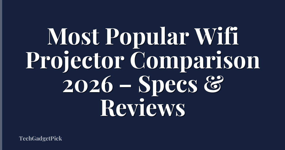 Most Popular Wifi Projector Comparison 2026 – Specs & Reviews