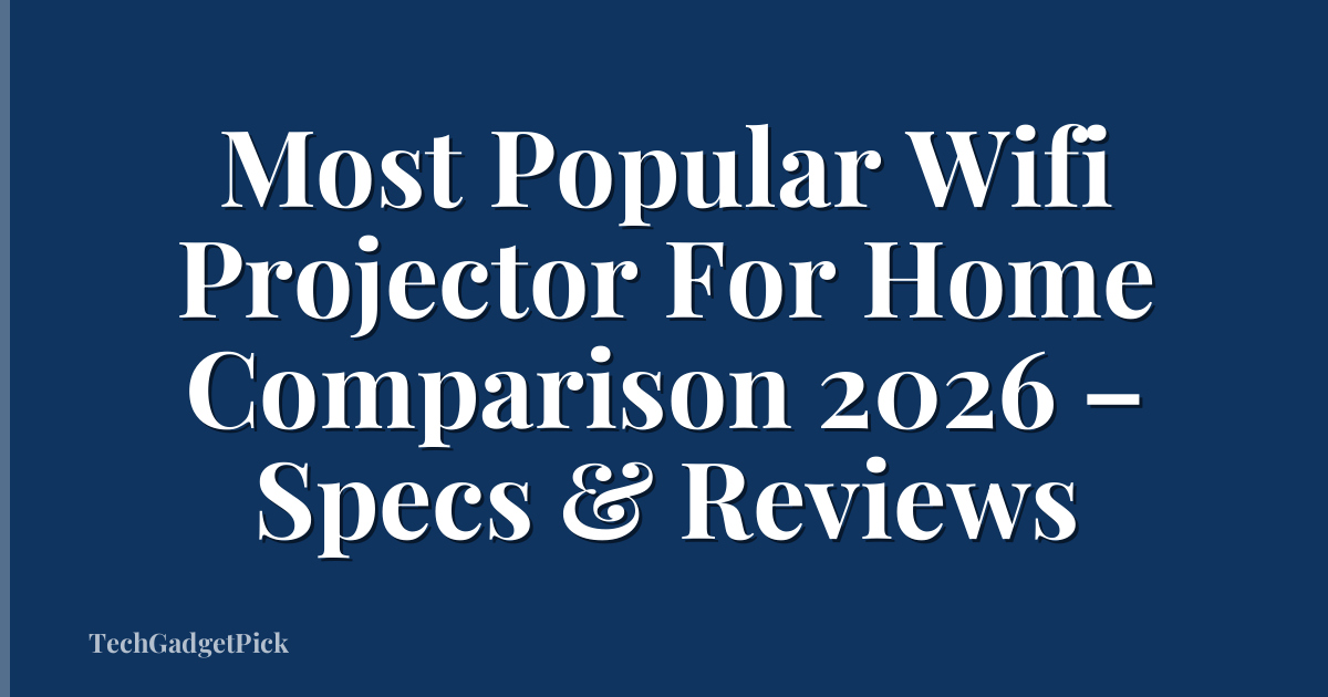 Most Popular Wifi Projector For Home Comparison 2026 – Specs & Reviews