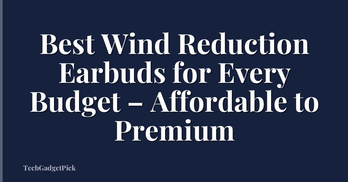 Best Wind Reduction Earbuds for Every Budget – Affordable to Premium