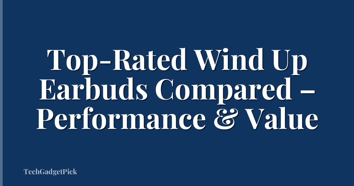 Top-Rated Wind Up Earbuds Compared – Performance & Value