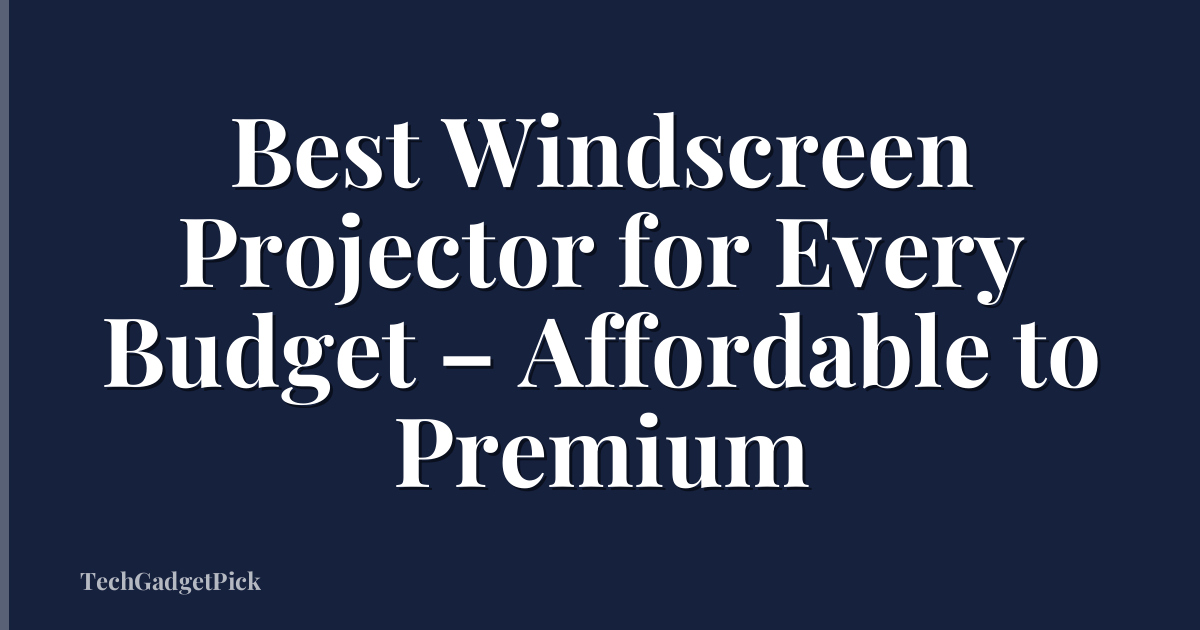 Best Windscreen Projector for Every Budget – Affordable to Premium