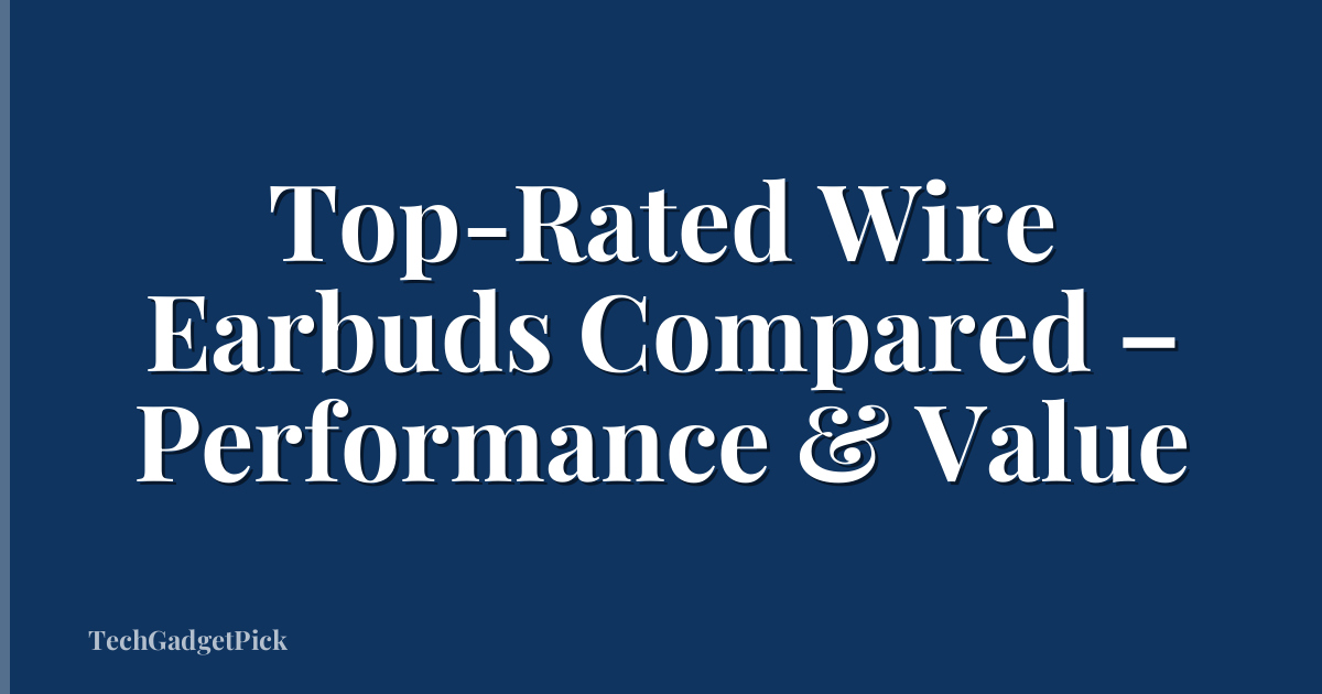 Top-Rated Wire Earbuds Compared – Performance & Value