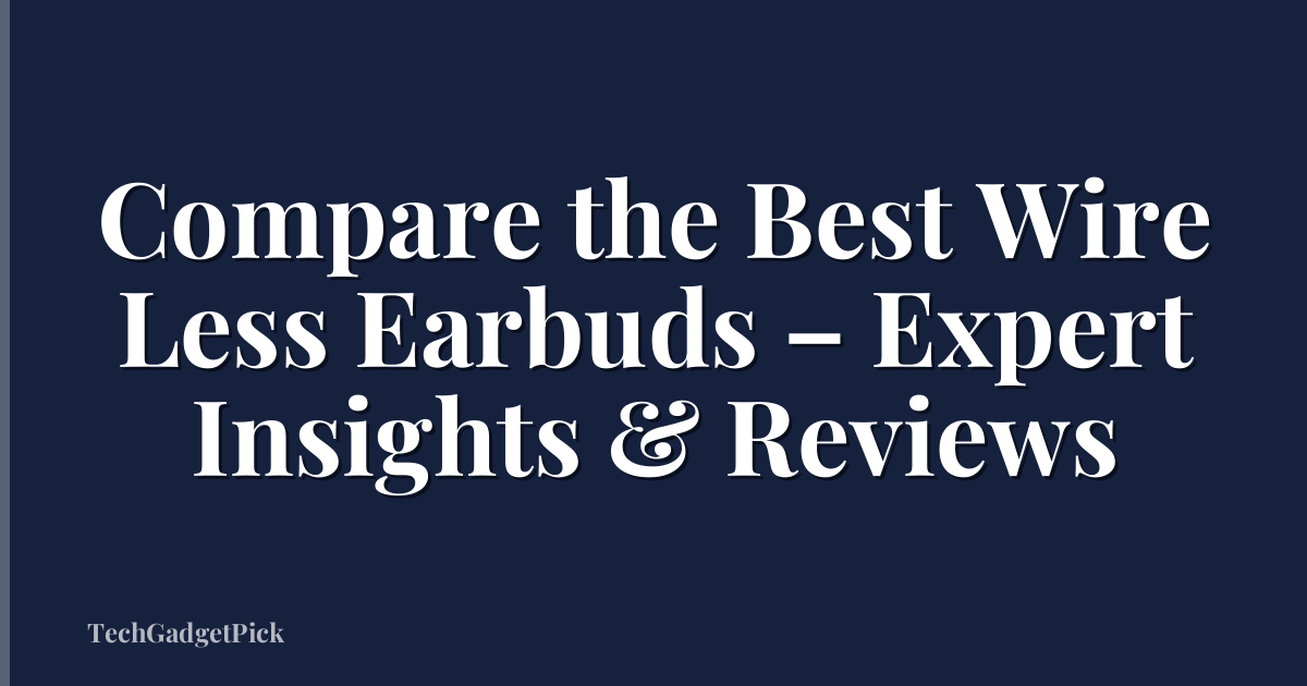 Compare the Best Wire Less Earbuds – Expert Insights & Reviews