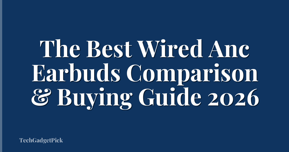 The Best Wired Anc Earbuds Comparison & Buying Guide 2026