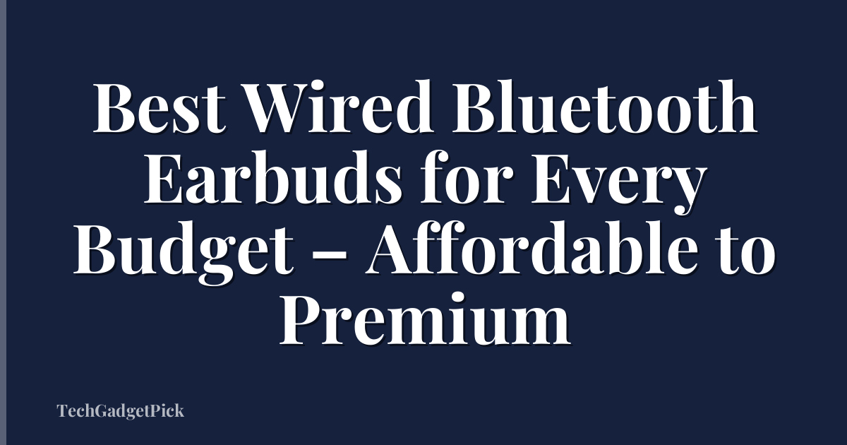 Best Wired Bluetooth Earbuds for Every Budget – Affordable to Premium