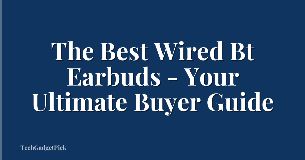 The Best Wired Bt Earbuds - Your Ultimate Buyer Guide
