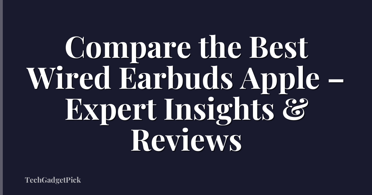 Compare the Best Wired Earbuds Apple – Expert Insights & Reviews