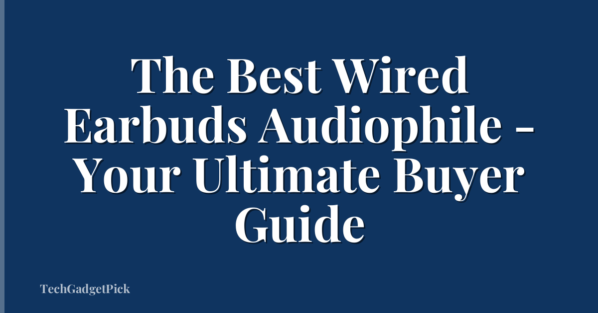 The Best Wired Earbuds Audiophile - Your Ultimate Buyer Guide