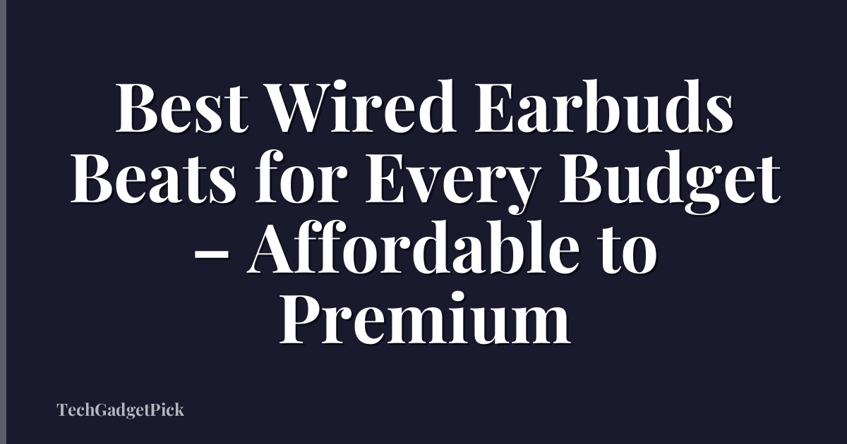Best Wired Earbuds Beats for Every Budget – Affordable to Premium