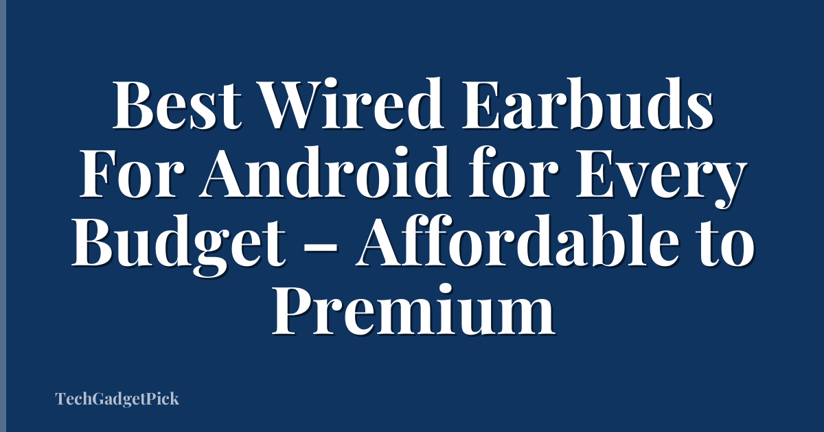 Best Wired Earbuds For Android for Every Budget – Affordable to Premium