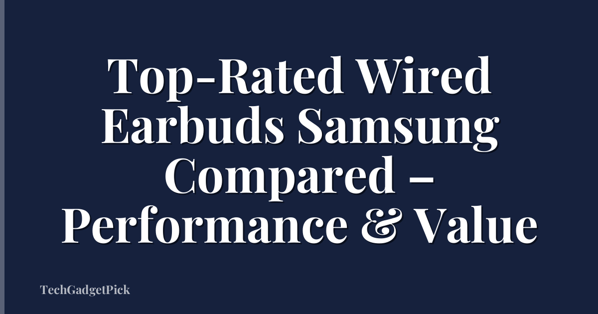 Top-Rated Wired Earbuds Samsung Compared – Performance & Value