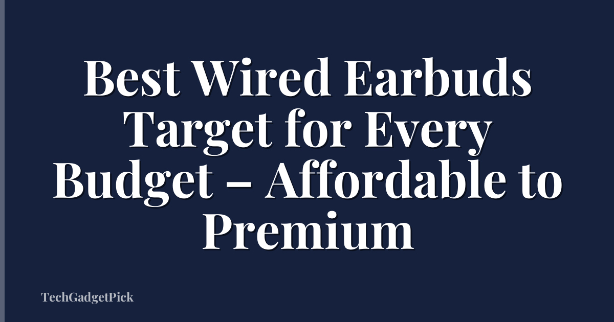 Best Wired Earbuds Target for Every Budget – Affordable to Premium