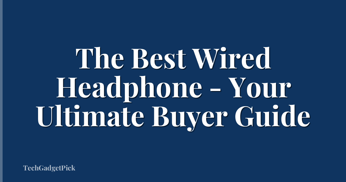 The Best Wired Headphone - Your Ultimate Buyer Guide