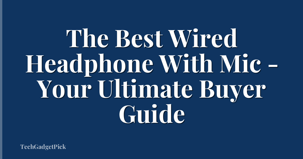 The Best Wired Headphone With Mic - Your Ultimate Buyer Guide