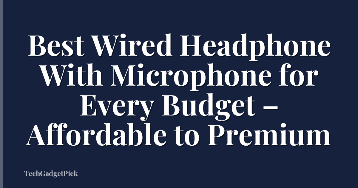 Best Wired Headphone With Microphone for Every Budget – Affordable to Premium