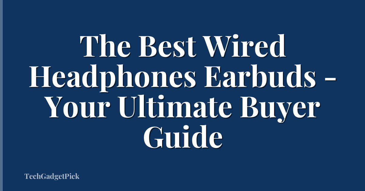 The Best Wired Headphones Earbuds - Your Ultimate Buyer Guide