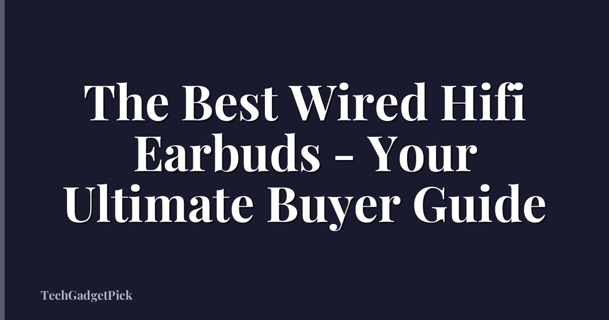 The Best Wired Hifi Earbuds - Your Ultimate Buyer Guide