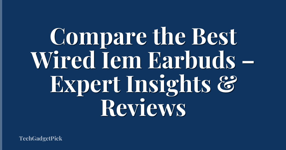 Compare the Best Wired Iem Earbuds – Expert Insights & Reviews