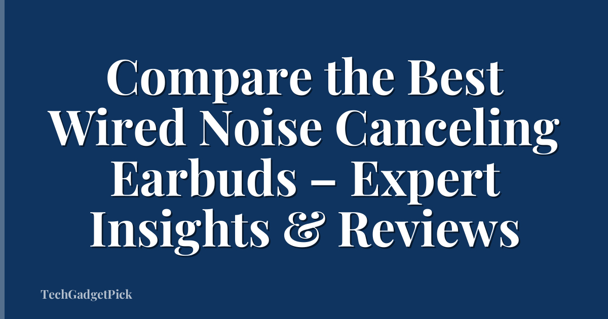 Compare the Best Wired Noise Canceling Earbuds – Expert Insights & Reviews