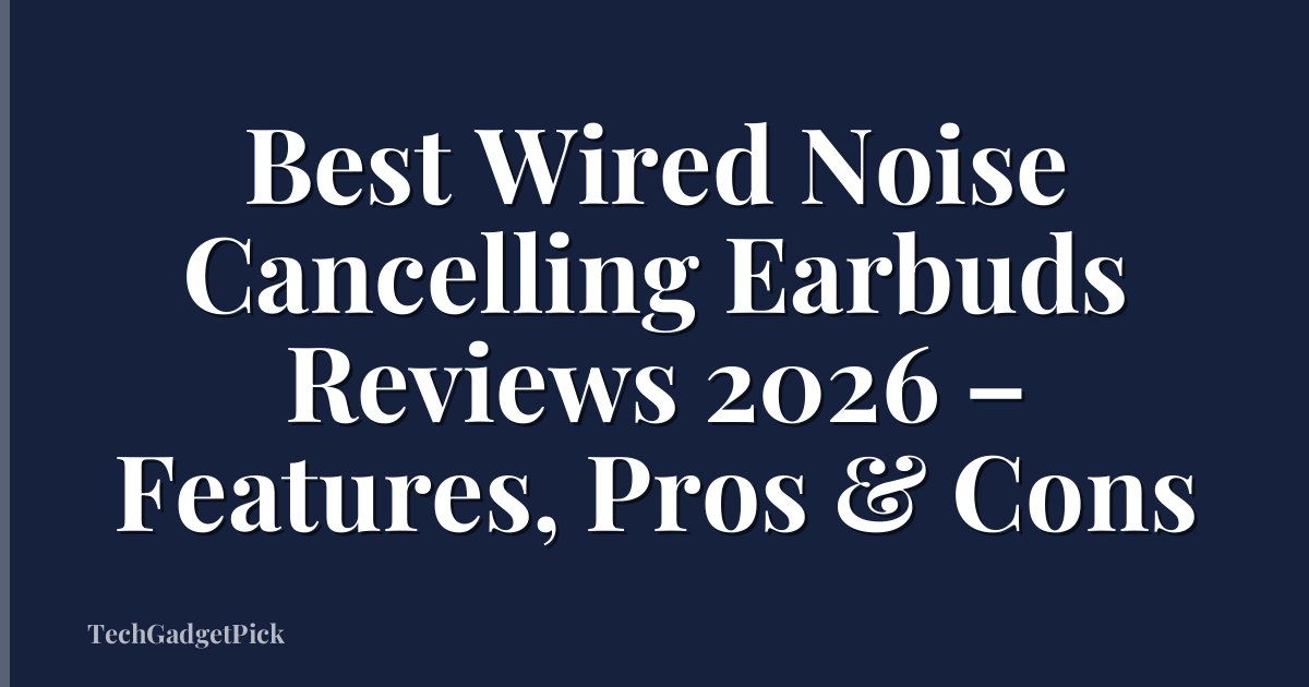 Best Wired Noise Cancelling Earbuds Reviews 2026 – Features, Pros & Cons
