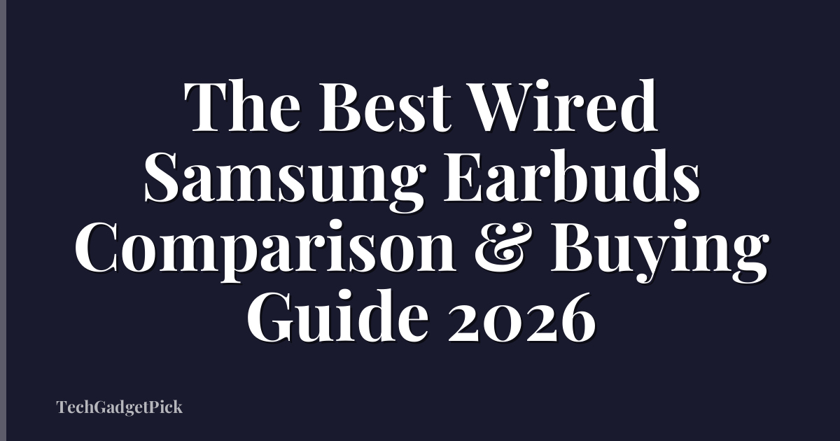 The Best Wired Samsung Earbuds Comparison & Buying Guide 2026