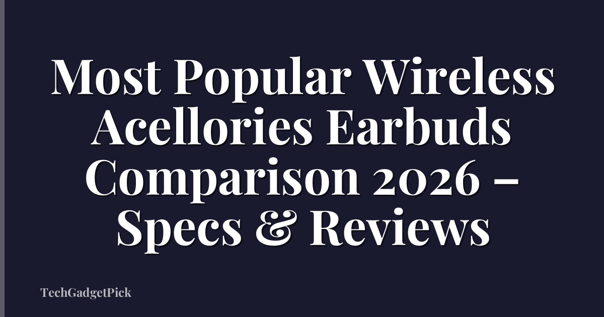 Most Popular Wireless Acellories Earbuds Comparison 2026 – Specs & Reviews