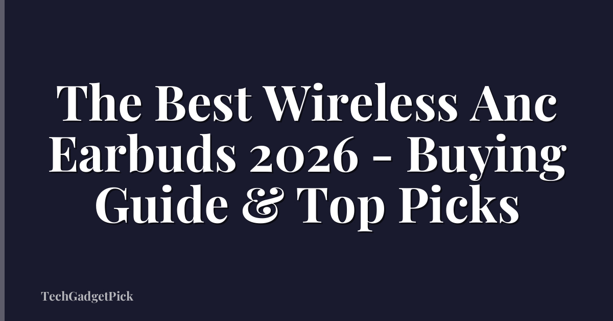 The Best Wireless Anc Earbuds 2026 - Buying Guide & Top Picks