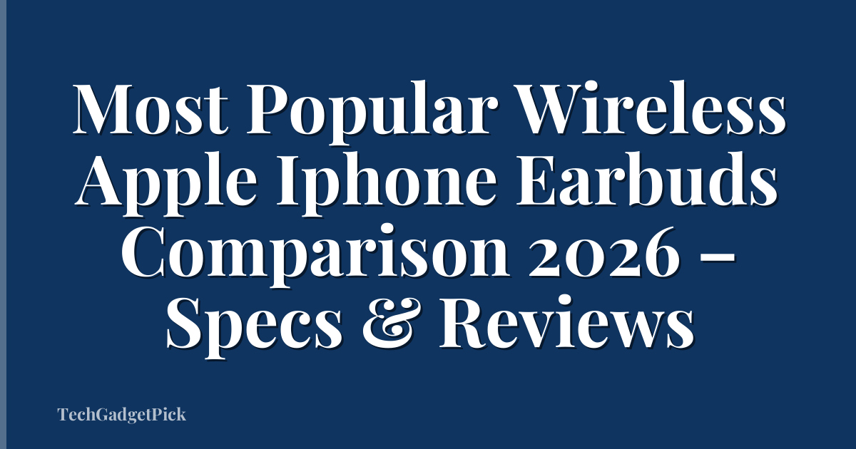 Most Popular Wireless Apple Iphone Earbuds Comparison 2026 – Specs & Reviews