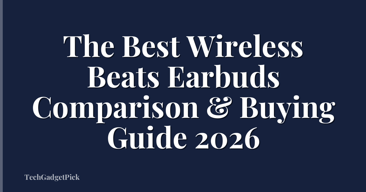 The Best Wireless Beats Earbuds Comparison & Buying Guide 2026