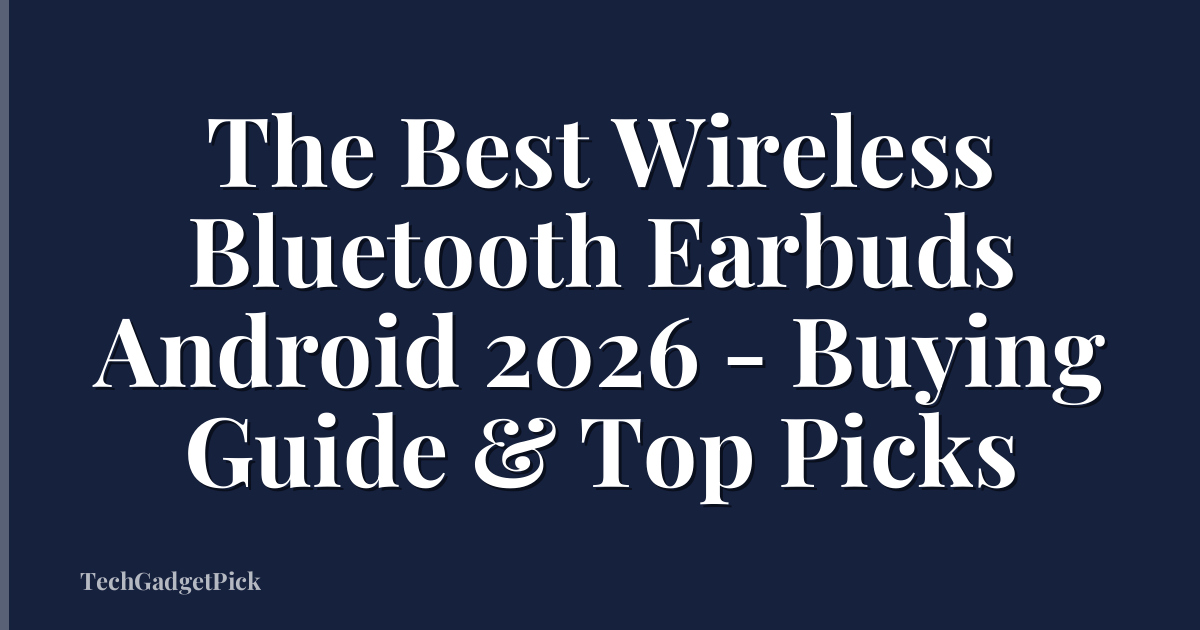 The Best Wireless Bluetooth Earbuds Android 2026 - Buying Guide & Top Picks