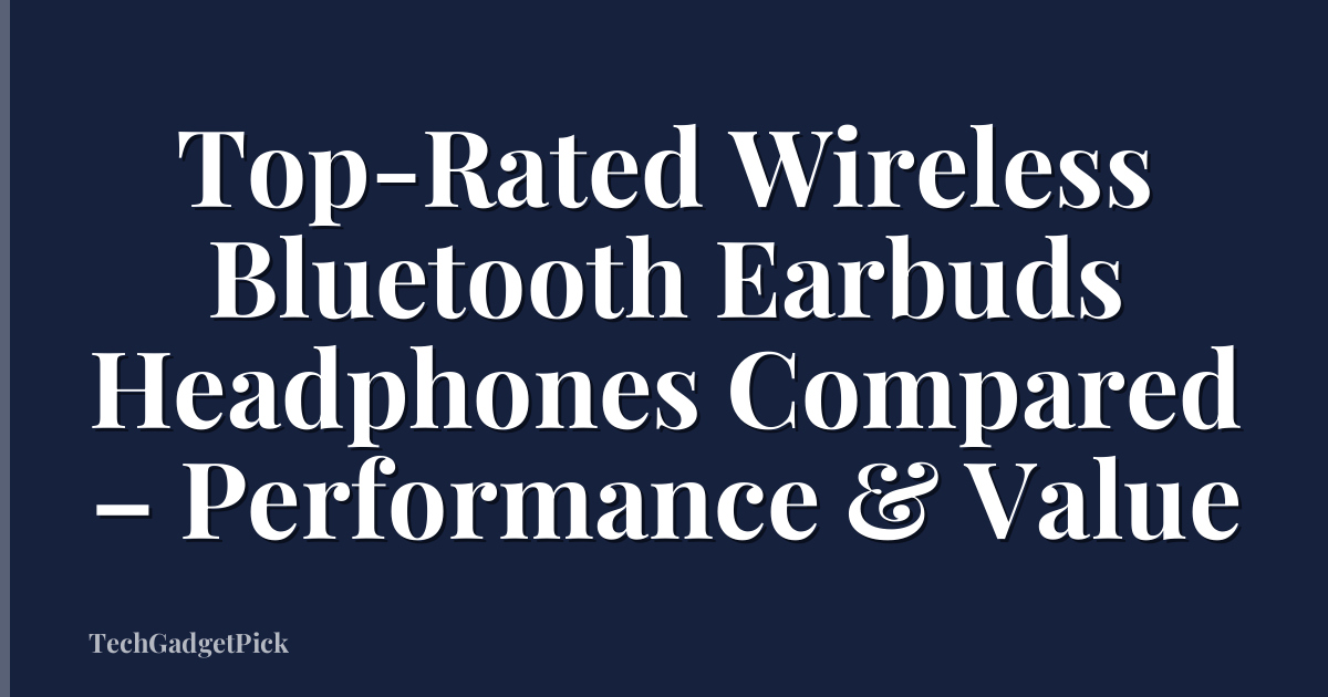 Top-Rated Wireless Bluetooth Earbuds Headphones Compared – Performance & Value