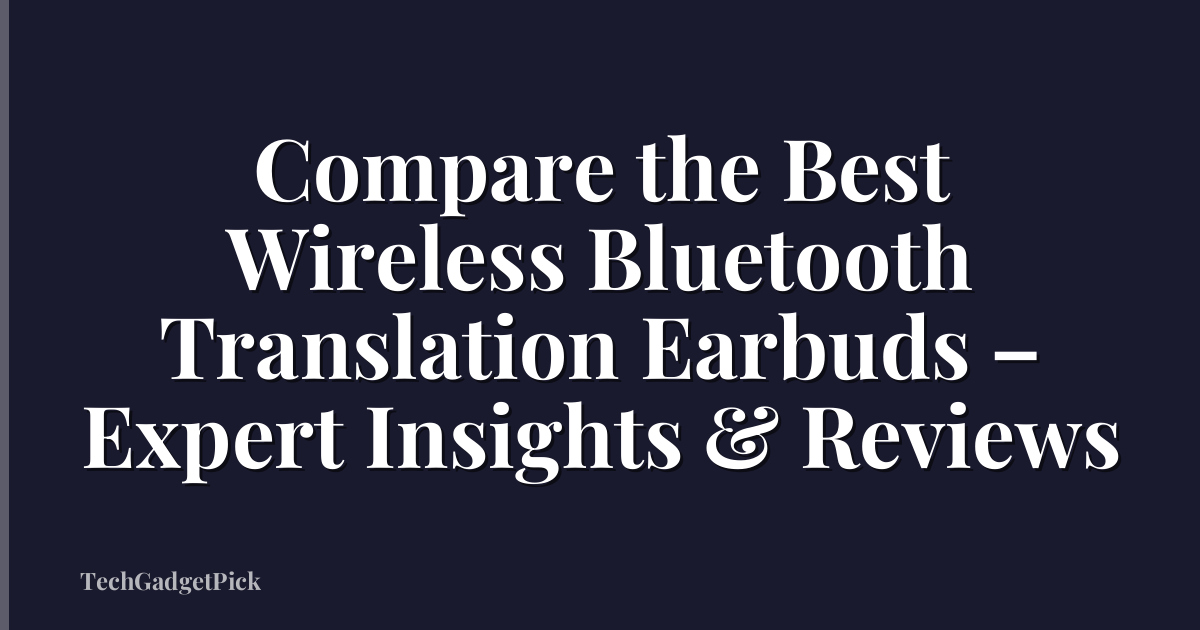 Compare the Best Wireless Bluetooth Translation Earbuds – Expert Insights & Reviews