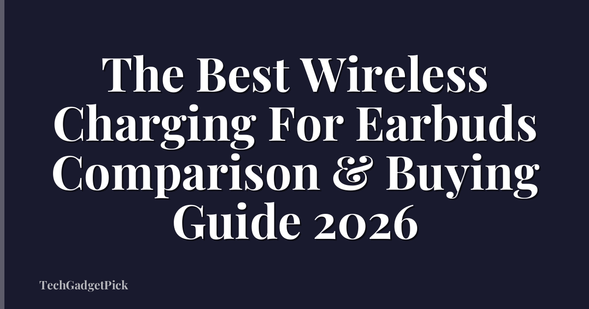 The Best Wireless Charging For Earbuds Comparison & Buying Guide 2026